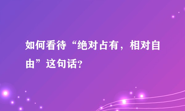 如何看待“绝对占有，相对自由”这句话？