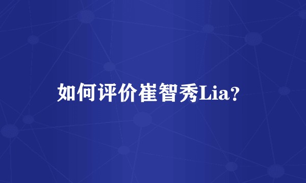 如何评价崔智秀Lia？