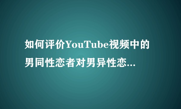 如何评价YouTube视频中的男同性恋者对男异性恋反对者的言论？