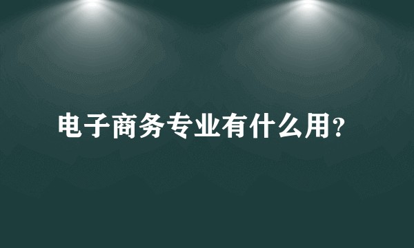 电子商务专业有什么用？