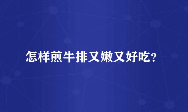 怎样煎牛排又嫩又好吃？