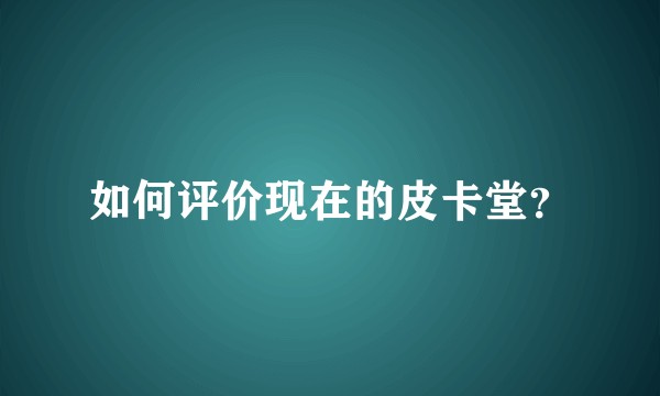 如何评价现在的皮卡堂？