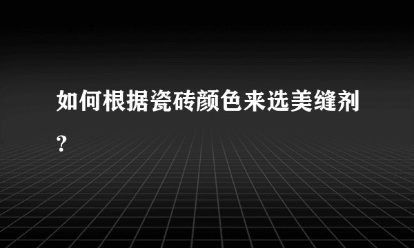 如何根据瓷砖颜色来选美缝剂？