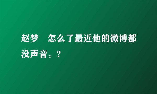 赵梦玥怎么了最近他的微博都没声音。?