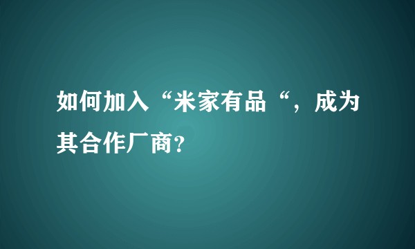 如何加入“米家有品“，成为其合作厂商？