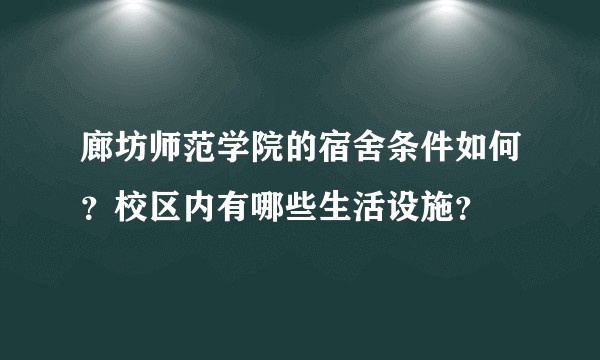 廊坊师范学院的宿舍条件如何？校区内有哪些生活设施？