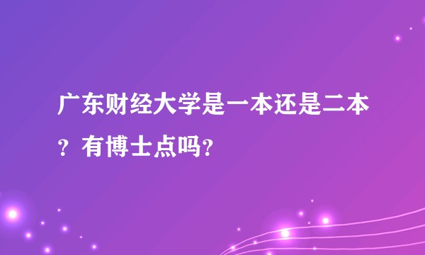 广东财经大学是一本还是二本？有博士点吗？