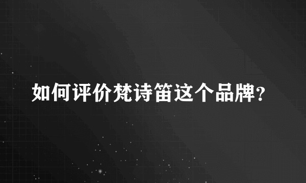 如何评价梵诗笛这个品牌？