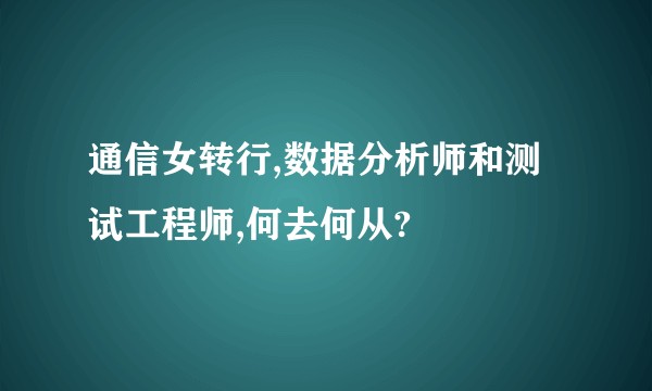 通信女转行,数据分析师和测试工程师,何去何从?