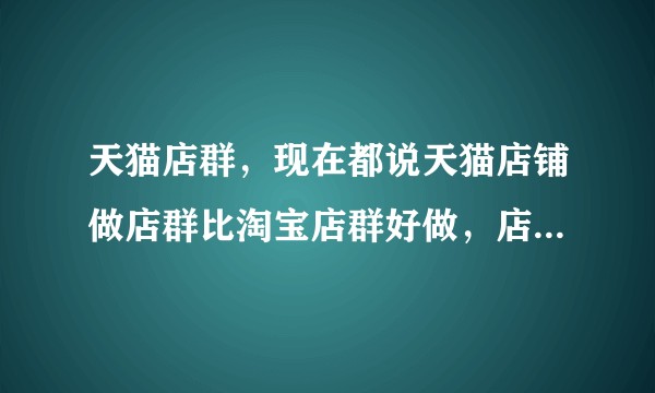 天猫店群，现在都说天猫店铺做店群比淘宝店群好做，店群是什么意思呢？