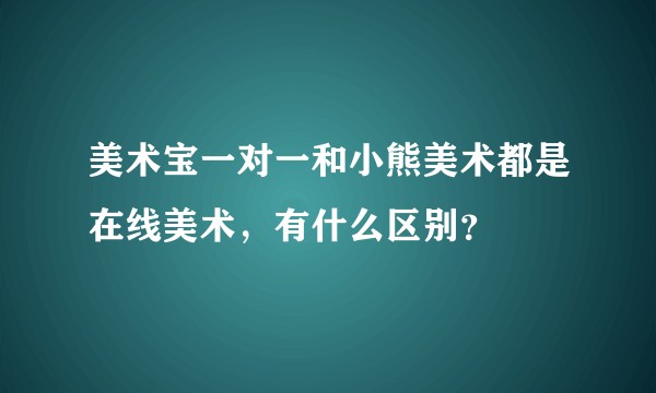 美术宝一对一和小熊美术都是在线美术，有什么区别？