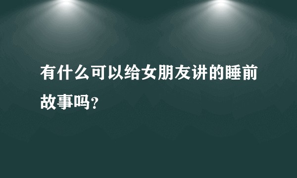 有什么可以给女朋友讲的睡前故事吗？