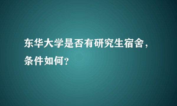 东华大学是否有研究生宿舍，条件如何？