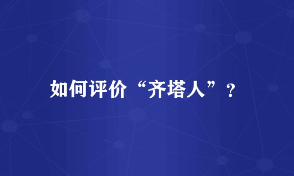 如何评价“齐塔人”？