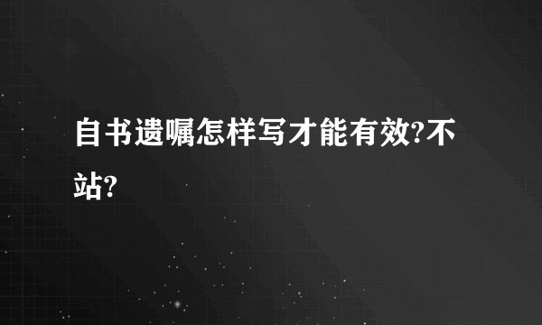 自书遗嘱怎样写才能有效?不站?