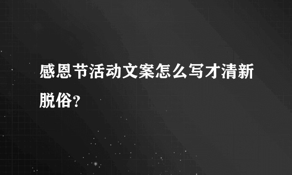 感恩节活动文案怎么写才清新脱俗？