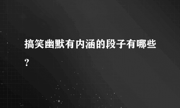 搞笑幽默有内涵的段子有哪些？