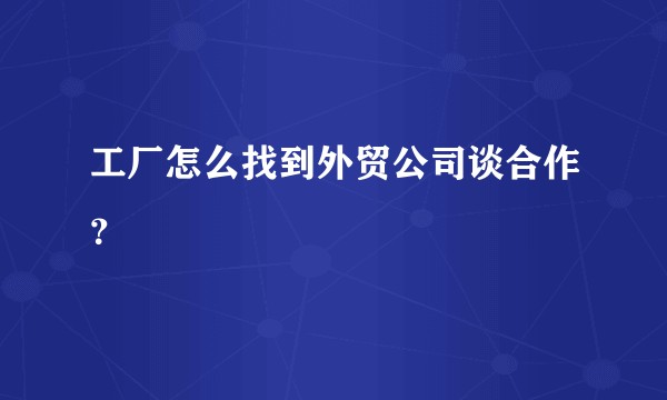 工厂怎么找到外贸公司谈合作？