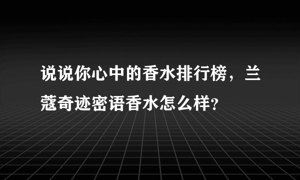 说说你心中的香水排行榜，兰蔻奇迹密语香水怎么样？