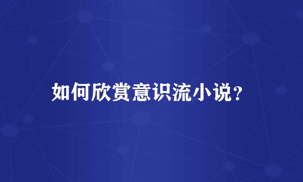 如何欣赏意识流小说？