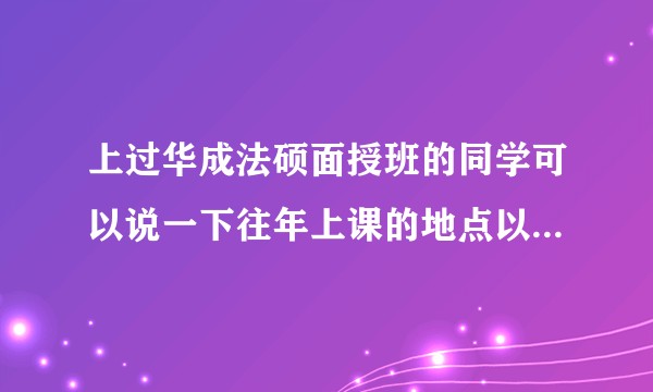 上过华成法硕面授班的同学可以说一下往年上课的地点以及效果吗？