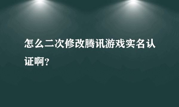 怎么二次修改腾讯游戏实名认证啊？