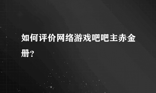 如何评价网络游戏吧吧主赤金册？