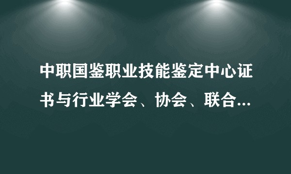 中职国鉴职业技能鉴定中心证书与行业学会、协会、联合会颁发的职业资格证书相比，谁更权威？