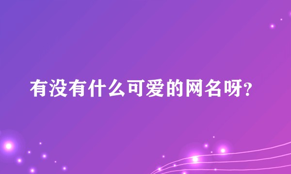 有没有什么可爱的网名呀？
