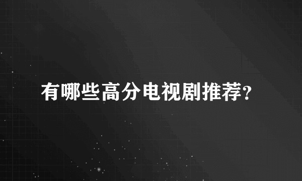 有哪些高分电视剧推荐？