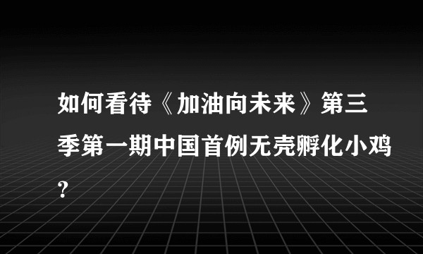 如何看待《加油向未来》第三季第一期中国首例无壳孵化小鸡？