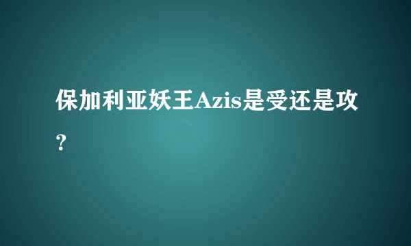 保加利亚妖王Azis是受还是攻？