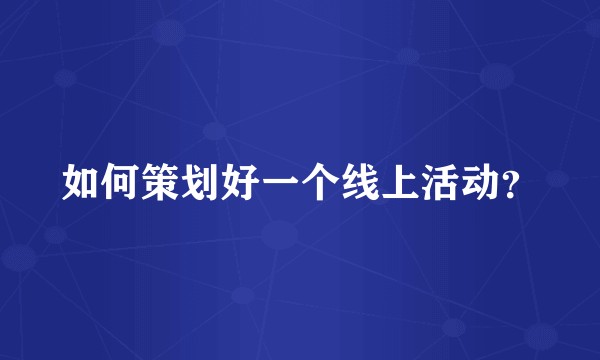 如何策划好一个线上活动？