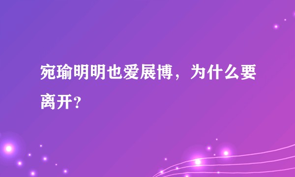 宛瑜明明也爱展博，为什么要离开？