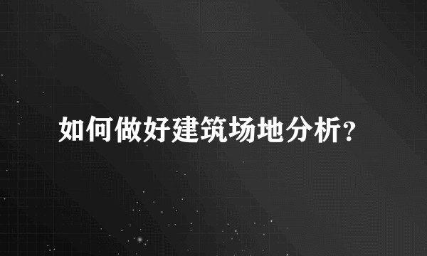 如何做好建筑场地分析？
