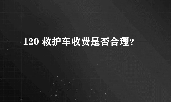 120 救护车收费是否合理？