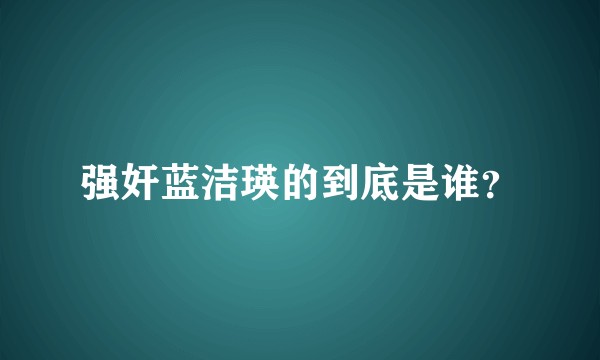 强奸蓝洁瑛的到底是谁？