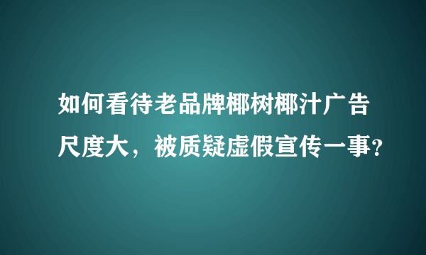 如何看待老品牌椰树椰汁广告尺度大，被质疑虚假宣传一事？