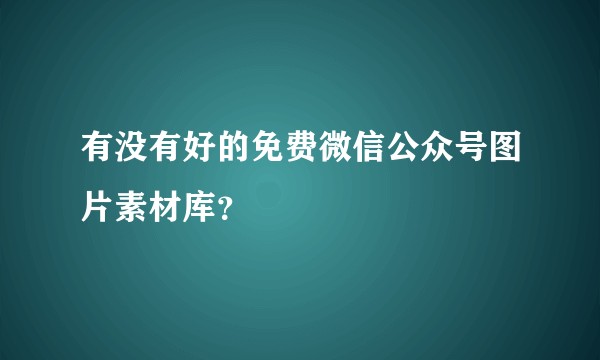 有没有好的免费微信公众号图片素材库？