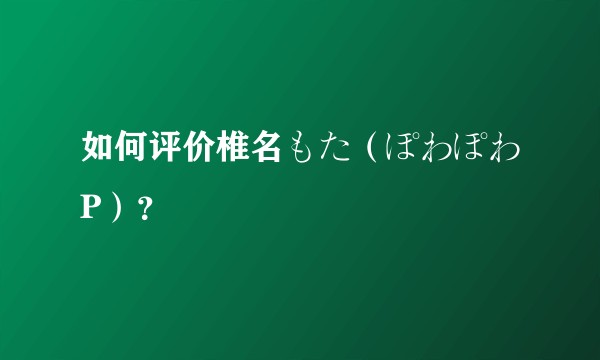 如何评价椎名もた（ぽわぽわP）？