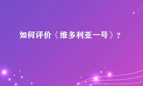 如何评价《维多利亚一号》？