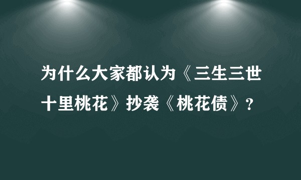 为什么大家都认为《三生三世十里桃花》抄袭《桃花债》？