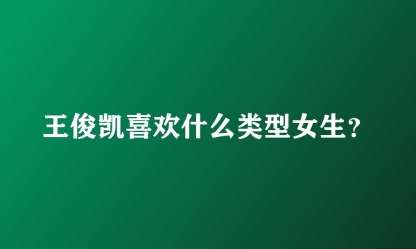 王俊凯喜欢什么类型女生？