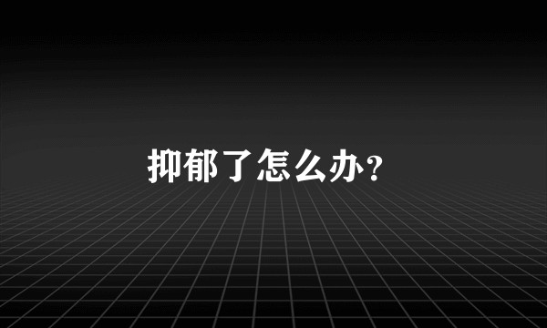 抑郁了怎么办？