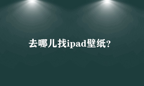 去哪儿找ipad壁纸？