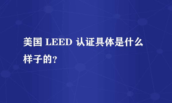 美国 LEED 认证具体是什么样子的？