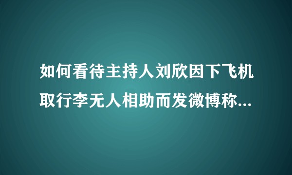 如何看待主持人刘欣因下飞机取行李无人相助而发微博称「没有爱心的人是丑陋的」？