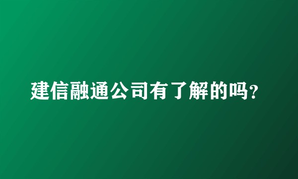 建信融通公司有了解的吗？