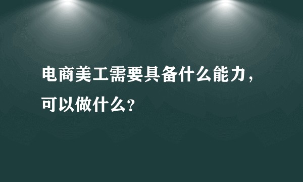 电商美工需要具备什么能力，可以做什么？