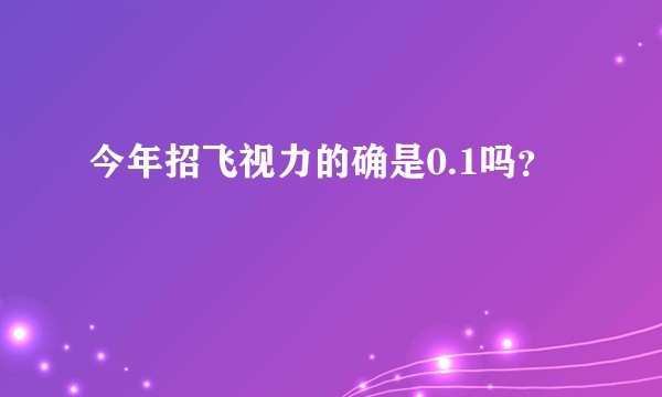 今年招飞视力的确是0.1吗？